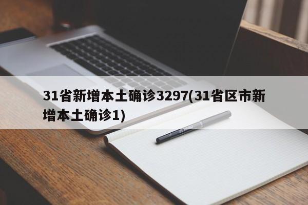 31省新增本土确诊3297(31省区市新增本土确诊1)