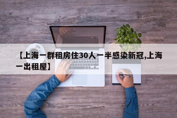 【上海一群租房住30人一半感染新冠,上海一出租屋】
