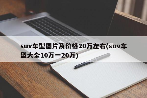 suv车型图片及价格20万左右(suv车型大全10万一20万)