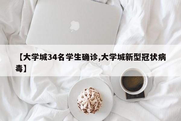 【大学城34名学生确诊,大学城新型冠状病毒】