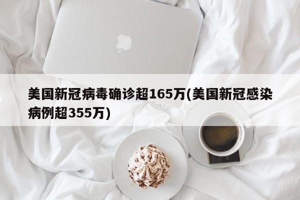 美国新冠病毒确诊超165万(美国新冠感染病例超355万)