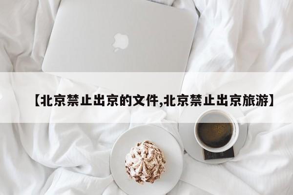 【北京禁止出京的文件,北京禁止出京旅游】