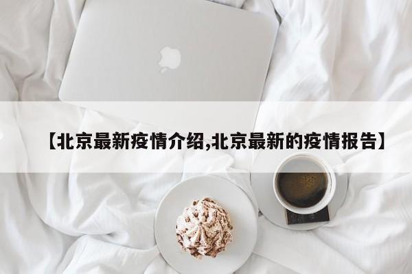 【北京最新疫情介绍,北京最新的疫情报告】