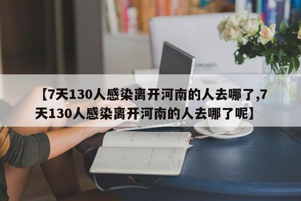 【7天130人感染离开河南的人去哪了,7天130人感染离开河南的人去哪了呢】