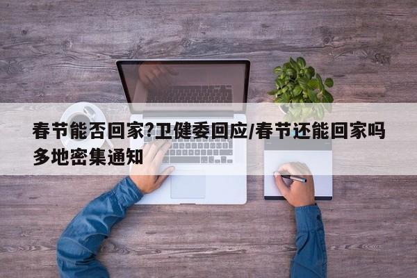 春节能否回家?卫健委回应/春节还能回家吗多地密集通知