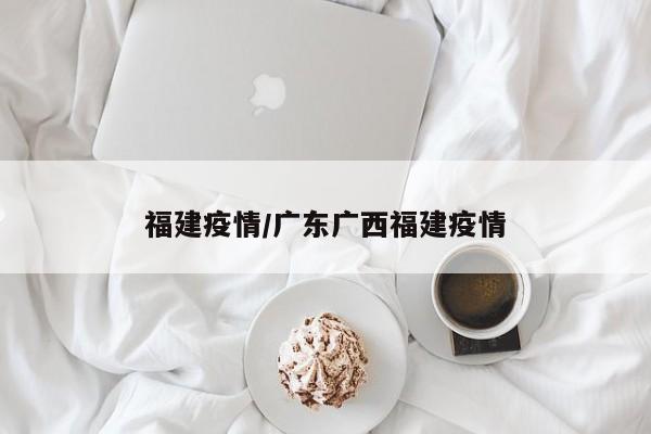 福建疫情/广东广西福建疫情