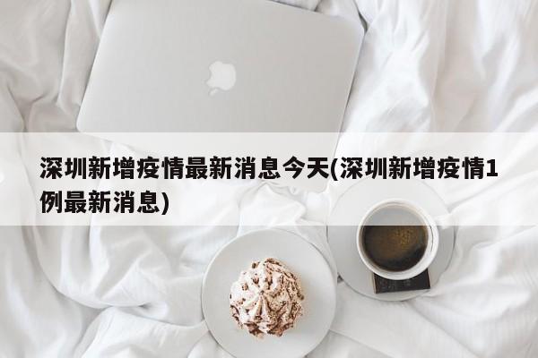深圳新增疫情最新消息今天(深圳新增疫情1例最新消息)