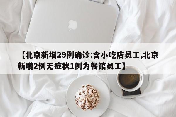 【北京新增29例确诊:含小吃店员工,北京新增2例无症状1例为餐馆员工】