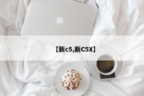【新c5,新C5X】