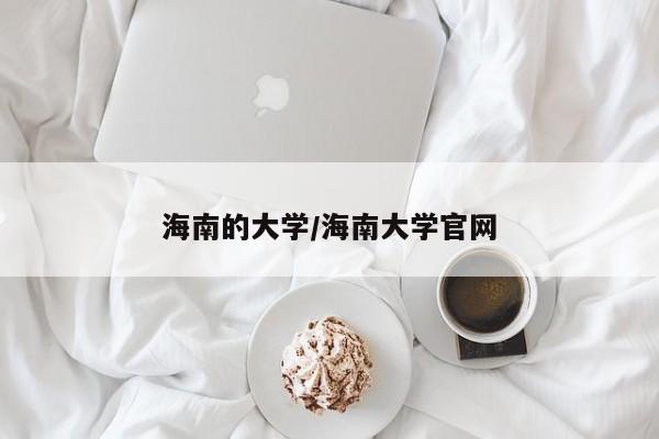 海南的大学/海南大学官网