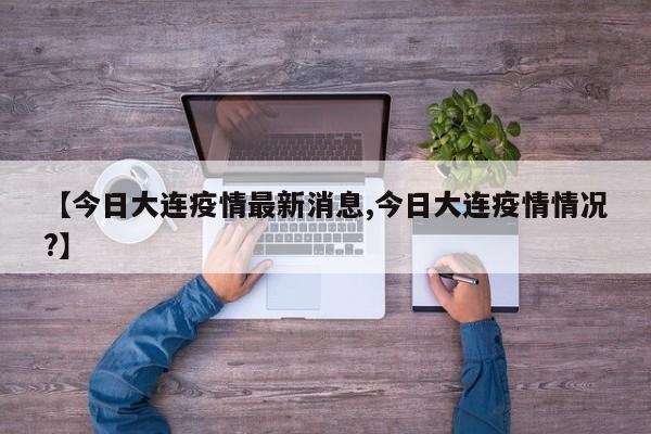 【今日大连疫情最新消息,今日大连疫情情况?】
