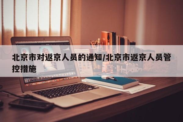 北京市对返京人员的通知/北京市返京人员管控措施