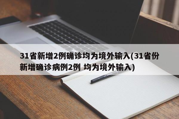 31省新增2例确诊均为境外输入(31省份新增确诊病例2例 均为境外输入)