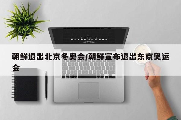 朝鲜退出北京冬奥会/朝鲜宣布退出东京奥运会