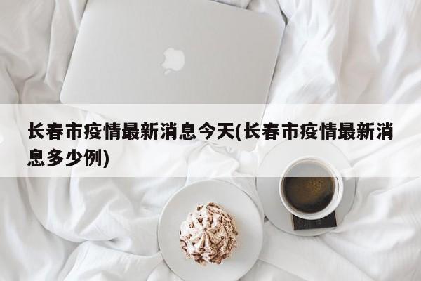 长春市疫情最新消息今天(长春市疫情最新消息多少例)