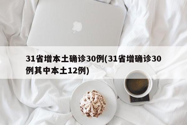 31省增本土确诊30例(31省增确诊30例其中本土12例)