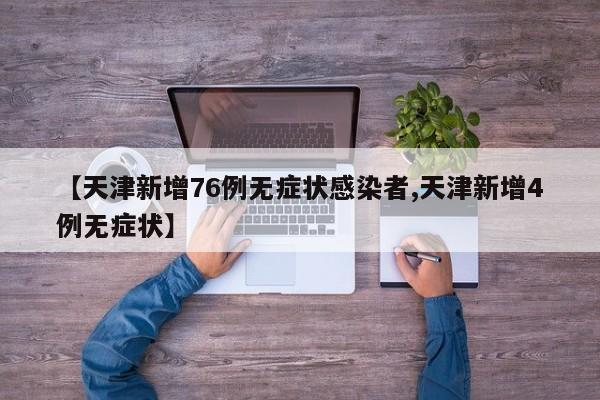 【天津新增76例无症状感染者,天津新增4例无症状】