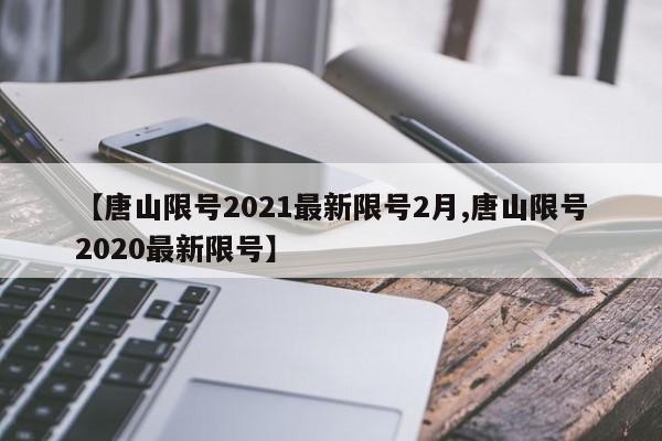 【唐山限号2021最新限号2月,唐山限号2020最新限号】