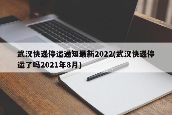 武汉快递停运通知最新2022(武汉快递停运了吗2021年8月)