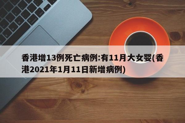 香港增13例死亡病例:有11月大女婴(香港2021年1月11日新增病例)