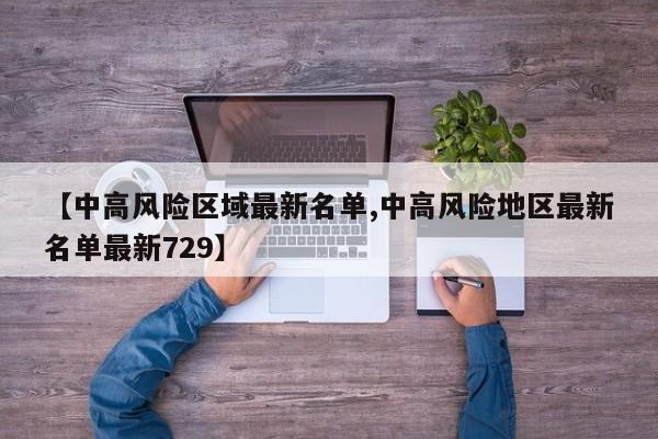 【中高风险区域最新名单,中高风险地区最新名单最新729】